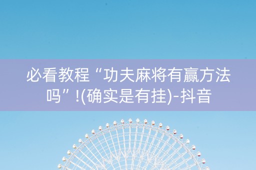 必看教程“功夫麻将有赢方法吗”!(确实是有挂)-抖音
