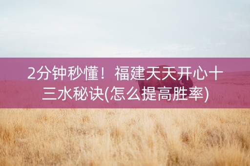 2分钟秒懂！福建天天开心十三水秘诀(怎么提高胜率)