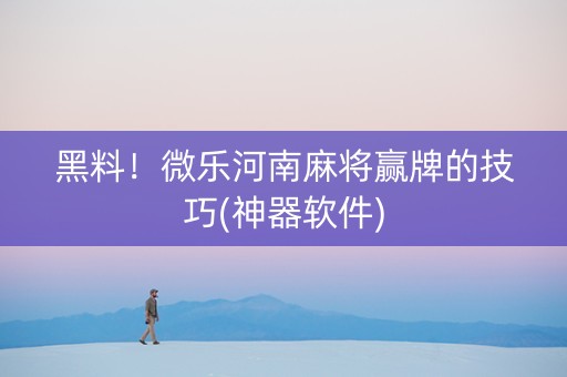 黑料！微乐河南麻将赢牌的技巧(神器软件)
