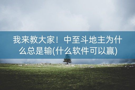 我来教大家！中至斗地主为什么总是输(什么软件可以赢)