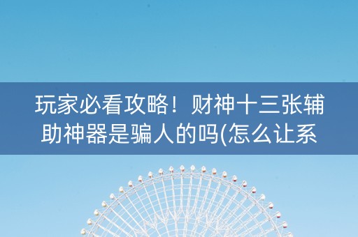 玩家必看攻略！财神十三张辅助神器是骗人的吗(怎么让系统给自己好牌)