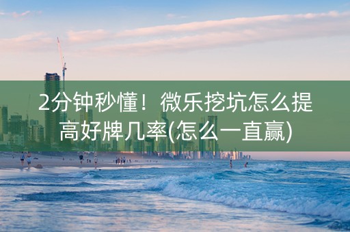 2分钟秒懂！微乐挖坑怎么提高好牌几率(怎么一直赢)