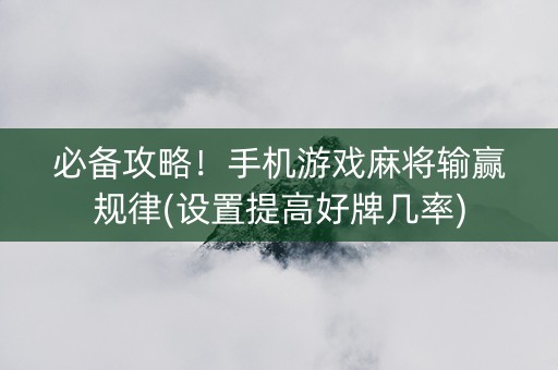 必备攻略！手机游戏麻将输赢规律(设置提高好牌几率)