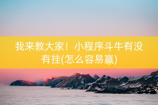我来教大家！小程序斗牛有没有挂(怎么容易赢)