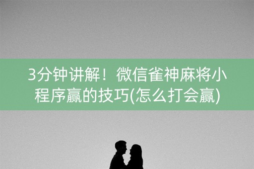 3分钟讲解！微信雀神麻将小程序赢的技巧(怎么打会赢)