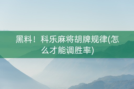 黑料！科乐麻将胡牌规律(怎么才能调胜率)