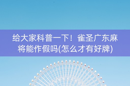 给大家科普一下！雀圣广东麻将能作假吗(怎么才有好牌)