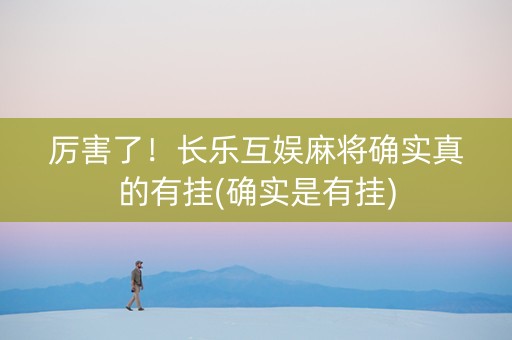 厉害了！长乐互娱麻将确实真的有挂(确实是有挂)