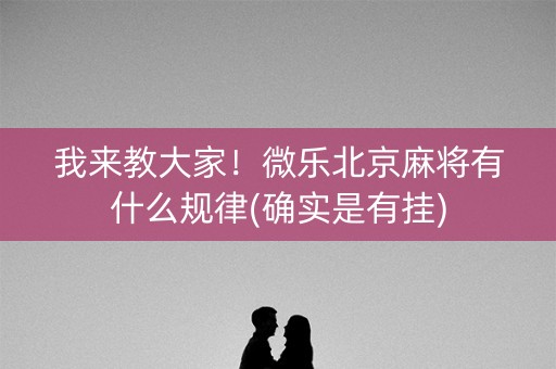 我来教大家！微乐北京麻将有什么规律(确实是有挂)