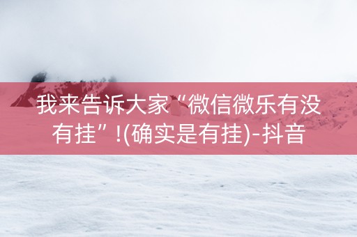 我来告诉大家“微信微乐有没有挂”!(确实是有挂)-抖音