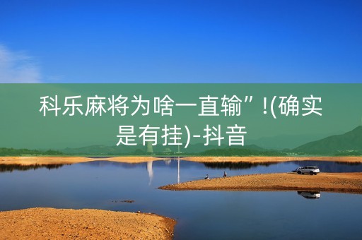 科乐麻将为啥一直输”!(确实是有挂)-抖音