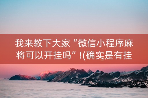 我来教下大家“微信小程序麻将可以开挂吗”!(确实是有挂)-抖音