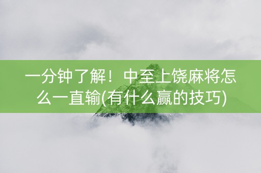一分钟了解！中至上饶麻将怎么一直输(有什么赢的技巧)