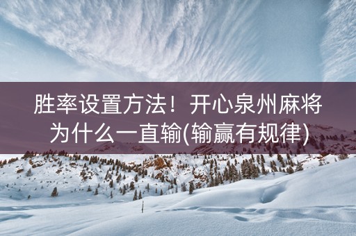 胜率设置方法！开心泉州麻将为什么一直输(输赢有规律)