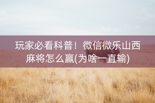玩家必看科普！微信微乐山西麻将怎么赢(为啥一直输)