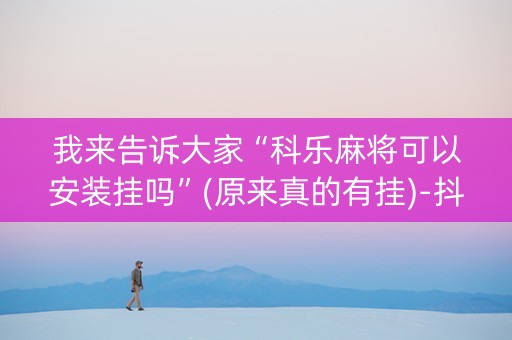 我来告诉大家“科乐麻将可以安装挂吗”(原来真的有挂)-抖音