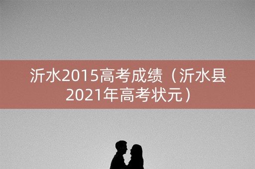 沂水2015高考成绩（沂水县2021年高考状元）