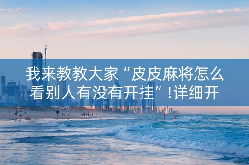 我来教教大家“皮皮麻将怎么看别人有没有开挂”!详细开挂教程-抖音