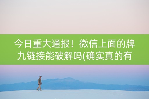 今日重大通报！微信上面的牌九链接能破解吗(确实真的有挂)