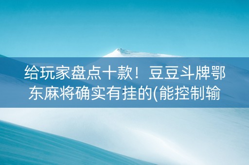 给玩家盘点十款！豆豆斗牌鄂东麻将确实有挂的(能控制输赢吗)