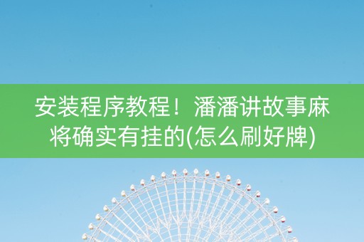 安装程序教程！潘潘讲故事麻将确实有挂的(怎么刷好牌)