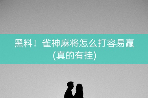 黑料！雀神麻将怎么打容易赢(真的有挂)