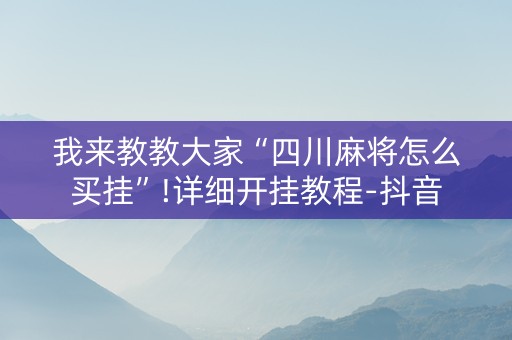 我来教教大家“四川麻将怎么买挂”!详细开挂教程-抖音