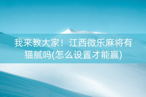我来教大家！江西微乐麻将有猫腻吗(怎么设置才能赢)