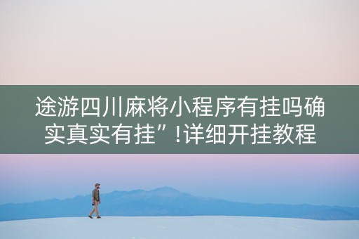 途游四川麻将小程序有挂吗确实真实有挂”!详细开挂教程-抖音