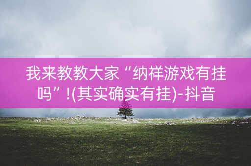 我来教教大家“纳祥游戏有挂吗”!(其实确实有挂)-抖音