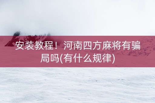 安装教程！河南四方麻将有骗局吗(有什么规律)