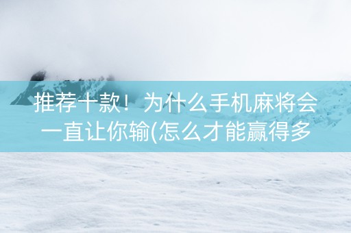 推荐十款！为什么手机麻将会一直让你输(怎么才能赢得多)