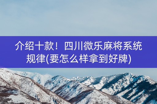 介绍十款！四川微乐麻将系统规律(要怎么样拿到好牌)