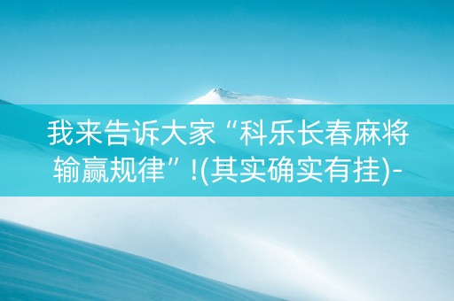 我来告诉大家“科乐长春麻将输赢规律”!(其实确实有挂)-抖音