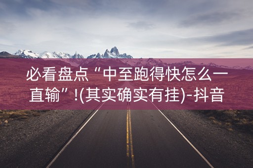 必看盘点“中至跑得快怎么一直输”!(其实确实有挂)-抖音