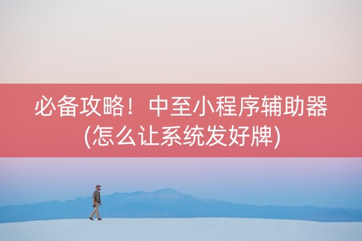 必备攻略！中至小程序辅助器(怎么让系统发好牌)