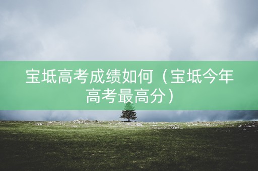 宝坻高考成绩如何（宝坻今年高考最高分）