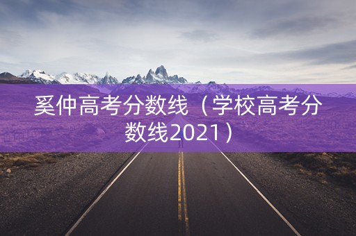 奚仲高考分数线（学校高考分数线2021）