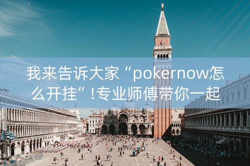 我来告诉大家“pokernow怎么开挂”!专业师傅带你一起了解（详细教程）-抖音