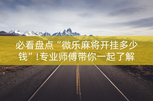 必看盘点“微乐麻将开挂多少钱”!专业师傅带你一起了解（详细教程）-抖音