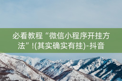 必看教程“微信小程序开挂方法”!(其实确实有挂)-抖音
