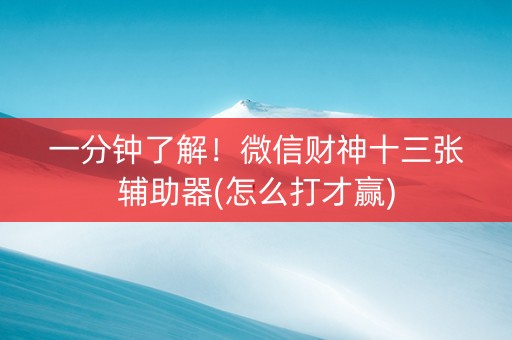 一分钟了解！微信财神十三张辅助器(怎么打才赢)