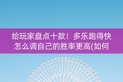 给玩家盘点十款！多乐跑得快怎么调自己的胜率更高(如何拿好牌)