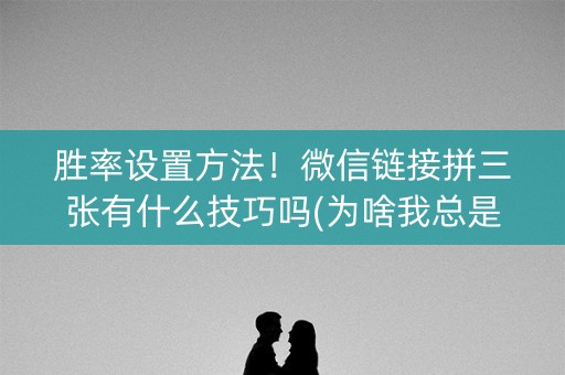 胜率设置方法！微信链接拼三张有什么技巧吗(为啥我总是输)
