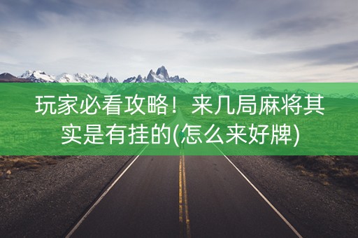 玩家必看攻略！来几局麻将其实是有挂的(怎么来好牌)