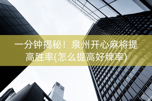 一分钟揭秘！泉州开心麻将提高胜率(怎么提高好牌率)