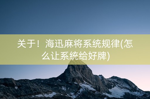 关于！海迅麻将系统规律(怎么让系统给好牌)