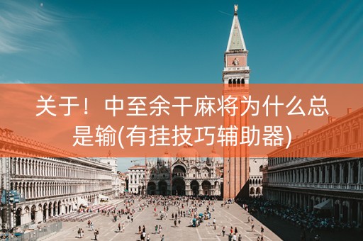 关于！中至余干麻将为什么总是输(有挂技巧辅助器)