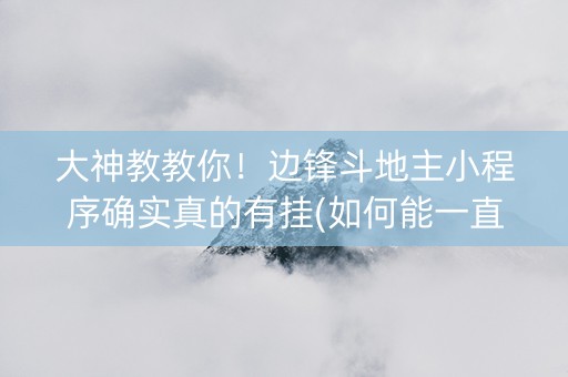 大神教教你！边锋斗地主小程序确实真的有挂(如何能一直赢)