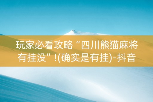 玩家必看攻略“四川熊猫麻将有挂没”!(确实是有挂)-抖音